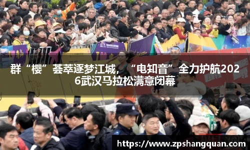 群“樱”荟萃逐梦江城，“电知音”全力护航2026武汉马拉松满意闭幕
